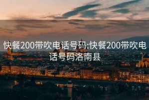 快餐200带吹电话号码:快餐200带吹电话号码洛南县