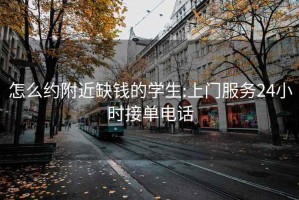 怎么约附近缺钱的学生:上门服务24小时接单电话