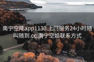 南宁空降app1130.上门服务24小时随叫随到.cc:南宁空姐联系方式