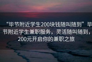 “毕节附近学生200块钱随叫随到”毕节附近学生兼职服务，灵活随叫随到，200元开启你的兼职之旅