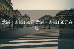 龙岗一条街150元:龙岗一条街150元在哪