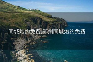 同城炮约免费:郑州同城炮约免费