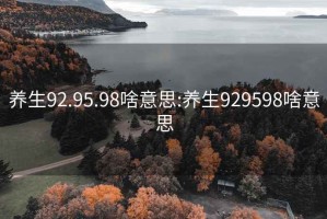 养生92.95.98啥意思:养生929598啥意思