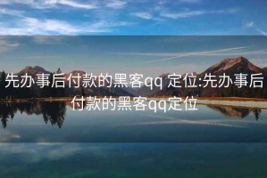 先办事后付款的黑客qq 定位:先办事后付款的黑客qq定位