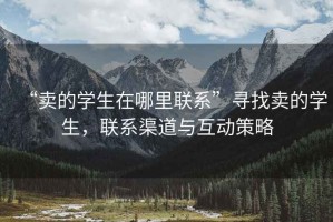 “卖的学生在哪里联系”寻找卖的学生，联系渠道与互动策略