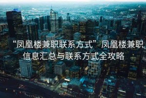 “凤凰楼兼职联系方式”凤凰楼兼职信息汇总与联系方式全攻略