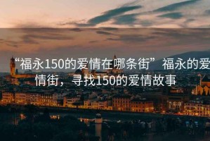 “福永150的爱情在哪条街”福永的爱情街，寻找150的爱情故事