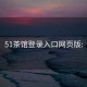 51茶馆登录入口网页版: