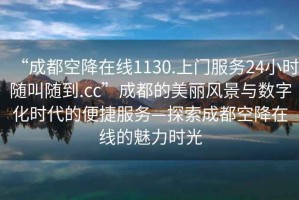 “成都空降在线1130.上门服务24小时随叫随到.cc”成都的美丽风景与数字化时代的便捷服务—探索成都空降在线的魅力时光