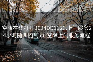 空降在线打开2024DD1126.上门服务24小时随叫随到.cc:空降上门服务流程