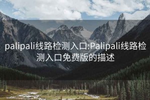 palipali线路检测入口:Palipali线路检测入口免费版的描述