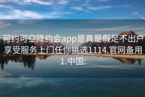 可约可空降约会app是真是假足不出户享受服务上门任你挑选1114.官网备用1.中国: