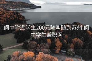 阆中附近学生200元随叫随到苏州:阆中学生兼职网