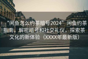 “闲鱼怎么约茶暗号2024”闲鱼约茶指南，解密暗号和社交礼仪，探索茶文化的新体验（XXXX年最新版）