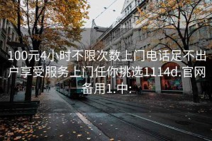 100元4小时不限次数上门电话足不出户享受服务上门任你挑选1114d.官网备用1.中: