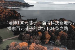 “淄博100元巷子”淄博科技新地标，探索百元巷子的数字化转型之路