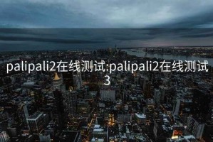 palipali2在线测试:palipali2在线测试3