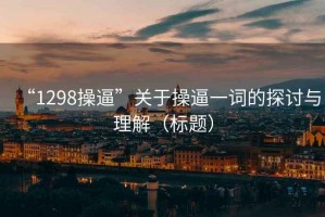 “1298操逼”关于操逼一词的探讨与理解（标题）