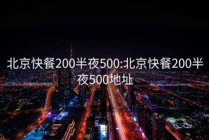 北京快餐200半夜500:北京快餐200半夜500地址