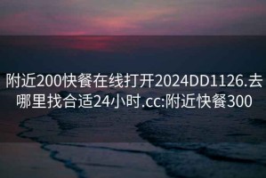 附近200快餐在线打开2024DD1126.去哪里找合适24小时.cc:附近快餐300