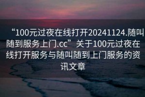 “100元过夜在线打开20241124.随叫随到服务上门.cc”关于100元过夜在线打开服务与随叫随到上门服务的资讯文章