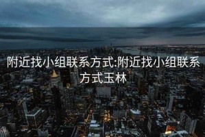 附近找小组联系方式:附近找小组联系方式玉林