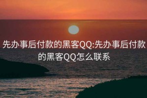 先办事后付款的黑客QQ:先办事后付款的黑客QQ怎么联系