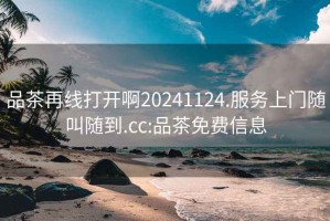 品茶再线打开啊20241124.服务上门随叫随到.cc:品茶免费信息