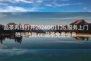 品茶再线打开2024DD1126.服务上门随叫随到.cc:品茶免费信息