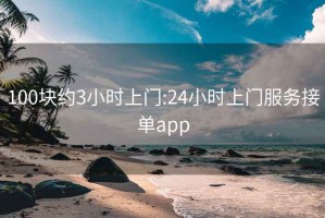 100块约3小时上门:24小时上门服务接单app