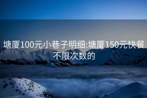 塘厦100元小巷子明细:塘厦150元快餐不限次数的