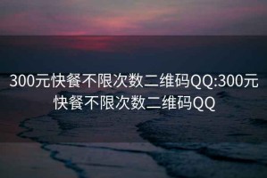 300元快餐不限次数二维码QQ:300元快餐不限次数二维码QQ