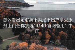 怎么看出足浴卖不卖足不出户享受服务上门任你挑选1114d.官网备用1.中国: