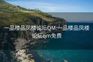 一品楼品凤楼论坛QM:一品楼品凤楼论坛qm免费