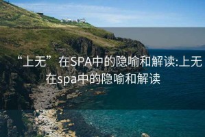 “上无”在SPA中的隐喻和解读:上无在spa中的隐喻和解读