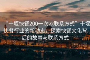 “十堰快餐200一次vx联系方式”十堰快餐行业的新动态，探索快餐文化背后的故事与联系方式