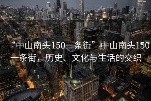 “中山南头150一条街”中山南头150一条街，历史、文化与生活的交织