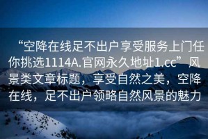 “空降在线足不出户享受服务上门任你挑选1114A.官网永久地址1.cc”风景类文章标题，享受自然之美，空降在线，足不出户领略自然风景的魅力