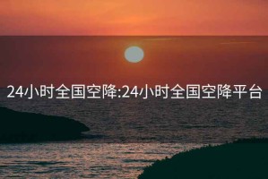 24小时全国空降:24小时全国空降平台