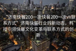 “济南快餐200一次快餐200一次vx联系方式”济南快餐行业的新动态，科技引领快餐文化变革与联系方式的创新