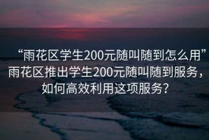 “雨花区学生200元随叫随到怎么用”雨花区推出学生200元随叫随到服务，如何高效利用这项服务？