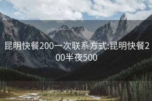 昆明快餐200一次联系方式:昆明快餐200半夜500