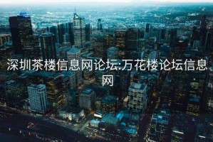 深圳茶楼信息网论坛:万花楼论坛信息网