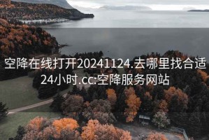 空降在线打开20241124.去哪里找合适24小时.cc:空降服务网站