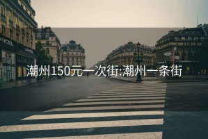 潮州150元一次街:潮州一条街