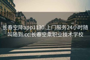 长春空降app1130.上门服务24小时随叫随到.cc:长春空乘职业技术学校