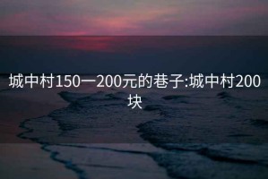 城中村150一200元的巷子:城中村200块