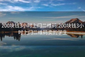 200块钱3小时上门二维码:200块钱3小时上门二维码卖的学生