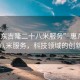 “惠东吉隆二十八米服务”惠东吉隆二十八米服务，科技领域的创新之光