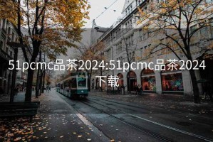 51pcmc品茶2024:51pcmc品茶2024下载